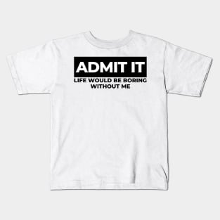 Admit It. Life Would Be Boring Without Me. Funny Sarcastic Saying Kids T-Shirt